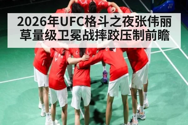 2026年UFC格斗之夜张伟丽草量级卫冕战摔跤压制前瞻 - leyu